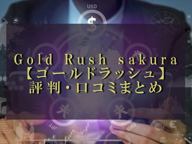 GoldRush【ゴールドラッシュ】sakuraの口コミ・評判まとめ！
